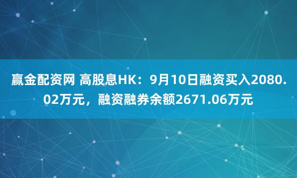 赢金配资网 高股息HK：9月10日融资买入2080.02万元，融资融券余额2671.06万元
