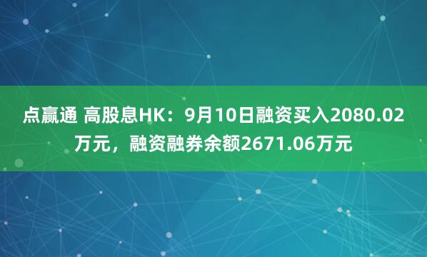 点赢通 高股息HK：9月10日融资买入2080.02万元，融资融券余额2671.06万元