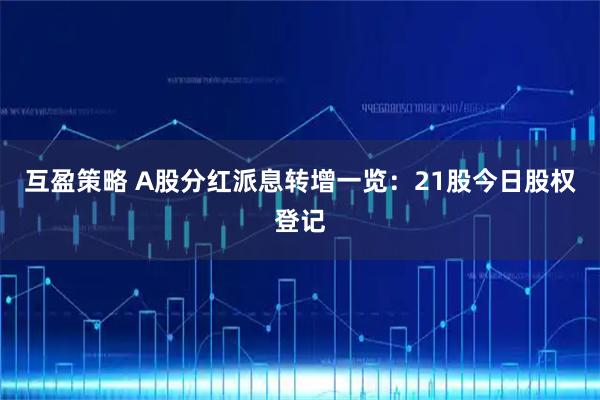 互盈策略 A股分红派息转增一览：21股今日股权登记