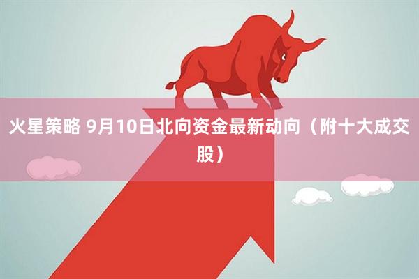 火星策略 9月10日北向资金最新动向（附十大成交股）