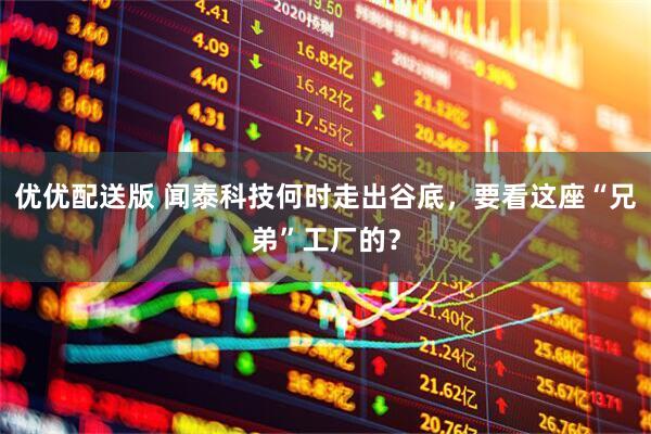 优优配送版 闻泰科技何时走出谷底，要看这座“兄弟”工厂的？
