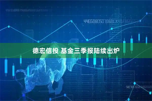 德宏信投 基金三季报陆续出炉