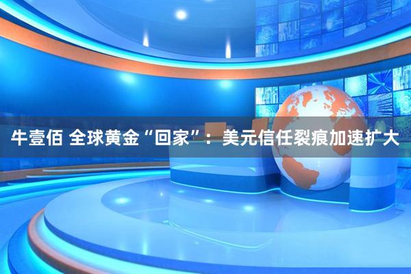 牛壹佰 全球黄金“回家”:美元信任裂痕加速扩大