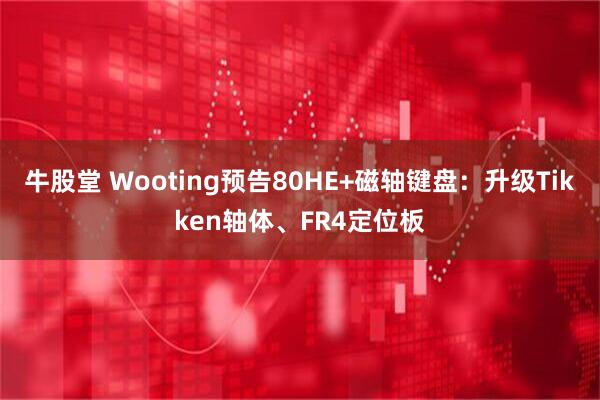 牛股堂 Wooting预告80HE+磁轴键盘：升级Tikken轴体、FR4定位板