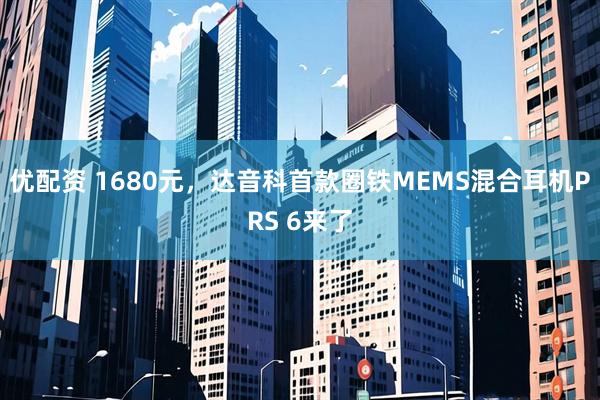 优配资 1680元，达音科首款圈铁MEMS混合耳机PRS 6来了