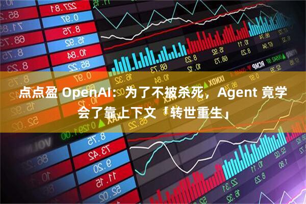 点点盈 OpenAI:为了不被杀死,Agent 竟学会了靠上下文「转世重生」